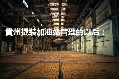 貴州撬裝加油站管理的以后：創(chuàng)新技術(shù)如何塑造化工廠拆除行業(yè)？